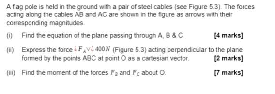 A flag pole is held in the ground with a pair of steel cables (see Figure 5.3). The forces acting along the