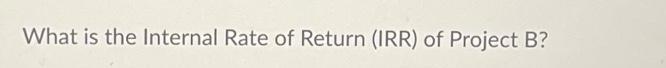 What is the Internal Rate of Return (IRR) of Project B?