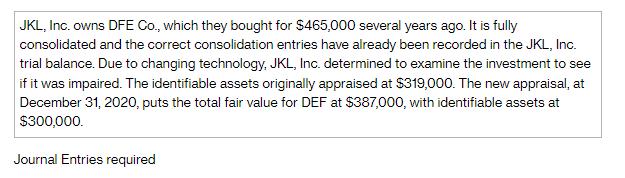 JKL, Inc. owns DFE Co., which they bought for $465,000 several years ago. It is fully consolidated and the