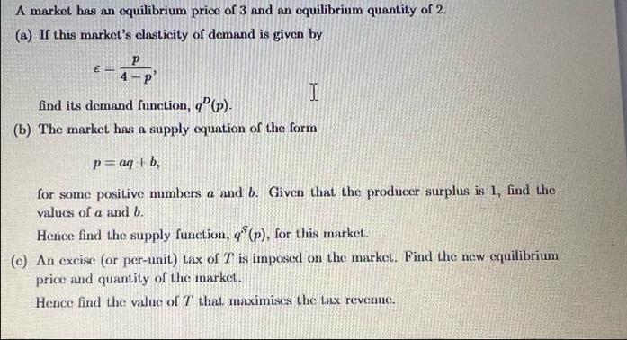 A market has an equilibrium price of 3 and an equilibrium quantity of 2. (a) If this market's clasticity of