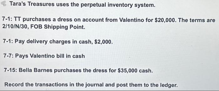 Tara's Treasures uses the perpetual inventory system. 7-1: TT purchases a dress on account from Valentino for