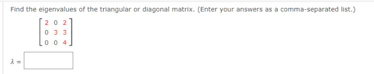 Find the eigenvalues of the triangular or diagonal matrix. (Enter your answers as a comma-separated list.)