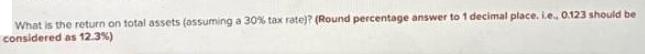 What is the return on total assets (assuming a 30% tax rate)? (Round percentage answer to 1 decimal place.