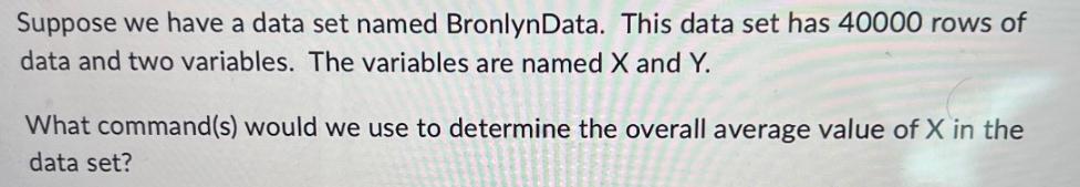Suppose we have a data set named BronlynData. This data set has 40000 rows of data and two variables. The