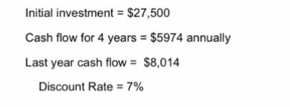 Initial investment = $27,500 Cash flow for 4 years = $5974 annually Last year cash flow = $8,014 Discount