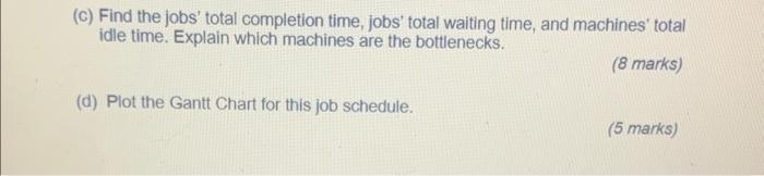 (c) Find the jobs' total completion time, jobs' total waiting time, and machines' total idle time. Explain