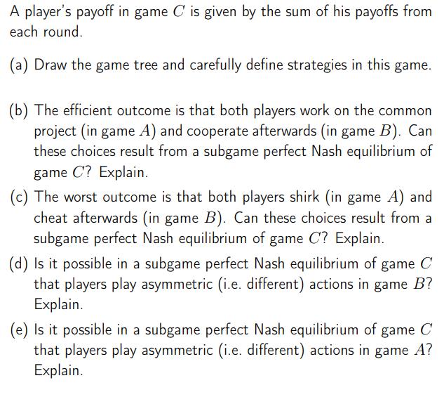 A player's payoff in game C' is given by the sum of his payoffs from each round. (a) Draw the game tree and