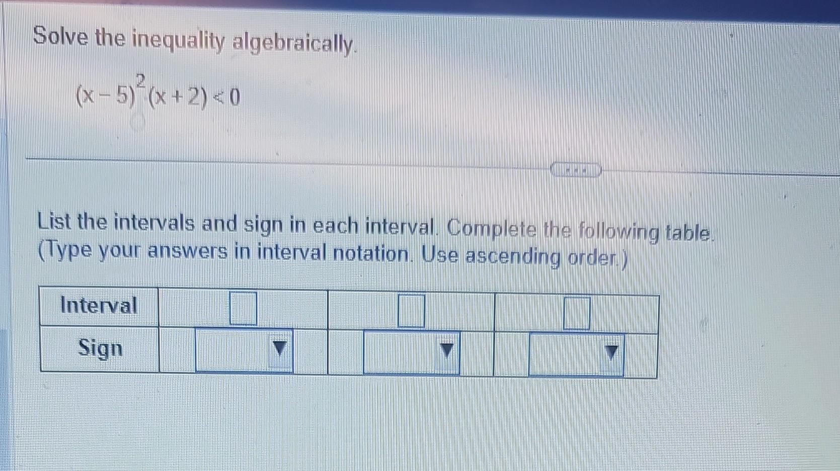 Solve the inequality algebraically. (x - 5)(x+2) 