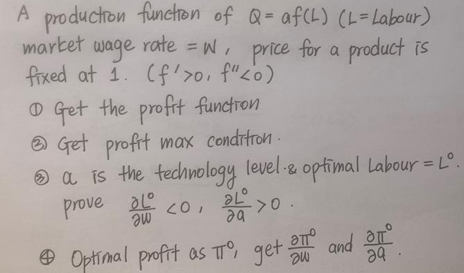 A production function of Q = af (L) (L=Labour) market wage rate = w price for a product is fixed at 1. (f'>0,
