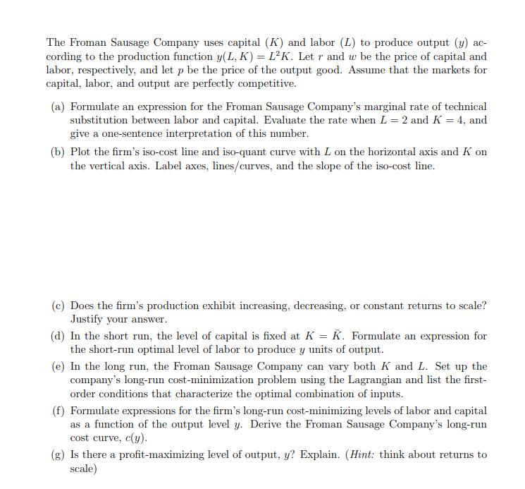 The Froman Sausage Company uses capital (K) and labor (L) to produce output (y) ac- cording to the production