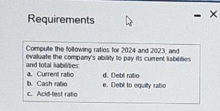 Requirements Compute the following ratios for 2024 and 2023, and evaluate the company's ability to pay its