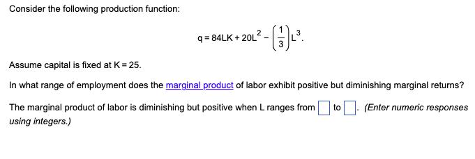 Consider the following production function: 2 q=84LK+20L1 - (3) . Assume capital is fixed at K = 25. In what