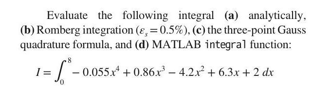 Evaluate the following integral (a) analytically, (b) Romberg integration (&, = 0.5%), (c) the three-point