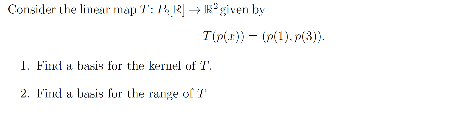Consider the linear map T: P[R] R2 given by T(p(x)) = (p(1),p(3)).