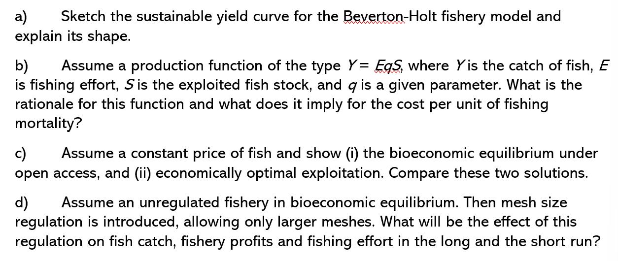 a) Sketch the sustainable yield curve for the Beverton-Holt fishery model and explain its shape. b) Assume a