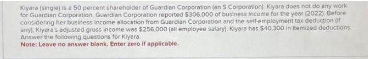 Kiyara (single) is a 50 percent shareholder of Guardian Corporation (an S Corporation). Kiyara does not do