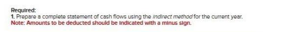 Required: 1. Prepare a complete statement of cash flows using the Indirect method for the current year. Note: