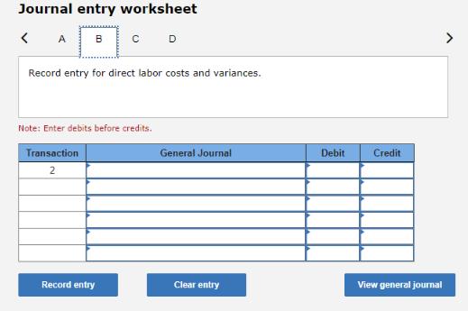Journal entry worksheet < A B Transaction 2 C Record entry for direct labor costs and variances. Note: Enter
