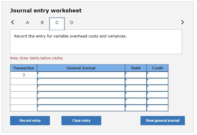 Journal entry worksheet A  Record the entry for variable overhead costs and variances. < A B Note: Enter