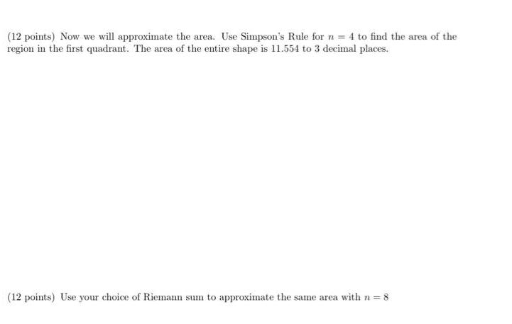 (12 points) Now we will approximate the area. Use Simpson's Rule for n = 4 to find the area of the region in
