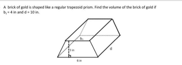 A brick of gold is shaped like a regular trapezoid prism. Find the volume of the brick of gold if b = 4 in