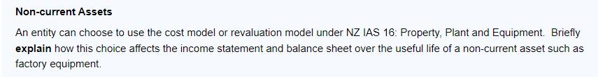 Non-current Assets An entity can choose to use the cost model or revaluation model under NZ IAS 16: Property,