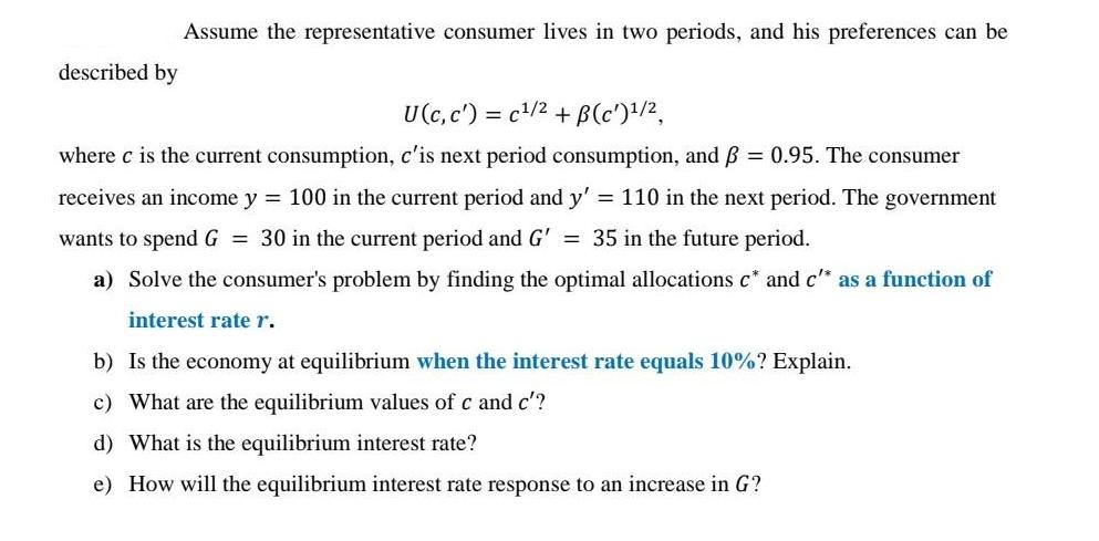described by Assume the representative consumer lives in two periods, and his preferences can be U (c, c) =
