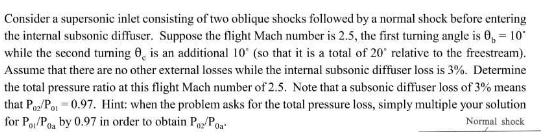 Consider a supersonic inlet consisting of two oblique shocks followed by a normal shock before entering the