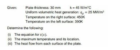 Given: Plate thickness: 30 mm k = 45 W/mC Uniform volumetric heat generation: q, = 25 MW/m Temperature on the