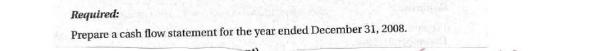 Required: Prepare a cash flow statement for the year ended December 31, 2008.