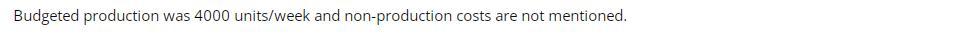 Budgeted production was 4000 units/week and non-production costs are not mentioned.