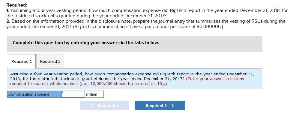 Required: 1. Assuming a four-year vesting period, how much compensation expense did BigTech report in the