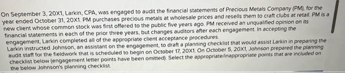 On September 3, 20x1, Larkin, CPA, was engaged to audit the financial statements of Precious Metals Company
