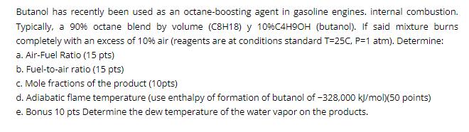 Butanol has recently been used as an octane-boosting agent in gasoline engines. internal combustion.