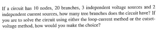 If a circuit has 10 nodes, 20 branches, 3 independent voltage sources and 2 independent current sources, how