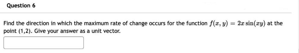 Question 6 Find the direction in which the maximum rate of change occurs for the function f(x, y) = 2x