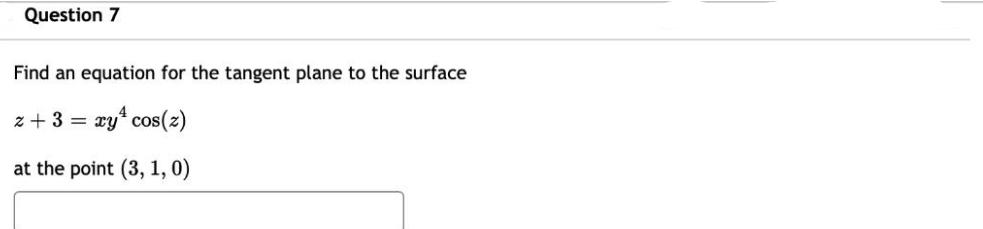 Question 7 Find an equation for the tangent plane to the surface z + 3 = = xy  cos(z) at the point (3, 1, 0)