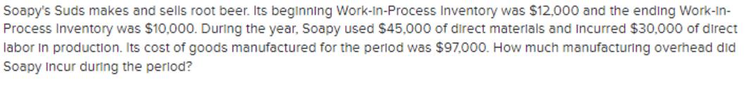 Soapy's Suds makes and sells root beer. Its beginning Work-In-Process Inventory was $12,000 and the ending