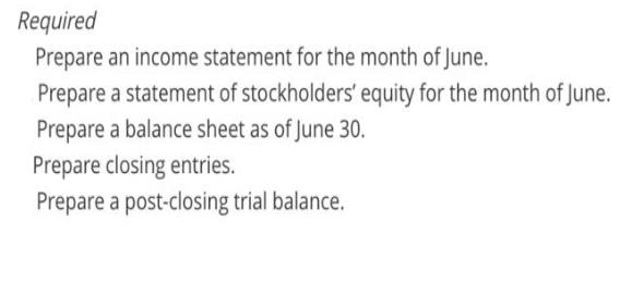 Required Prepare an income statement for the month of June. Prepare a statement of stockholders' equity for