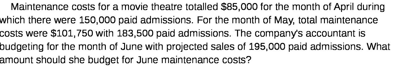 Maintenance costs for a movie theatre totalled $85,000 for the month of April during which there were 150,000