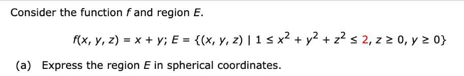 Consider the function f and region E. f(x, y, z) = x + y; E = {(x, y, z) | 1  x + y + z  2, z  0, y  0} (a)