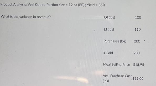 Product Analysis: Veal Cutlet; Portion size 12 oz (EP).; Yield - 85% - What is the variance in revenue? Ol