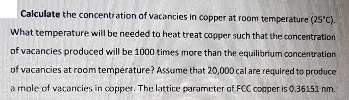 Calculate the concentration of vacancies in copper at room temperature (25C). What temperature will be needed