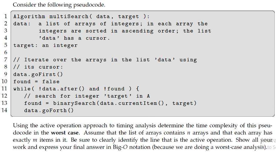 Consider the following pseudocode. 1 Algorithm multiSearch ( data, target ): 2 3 data: a list of arrays of