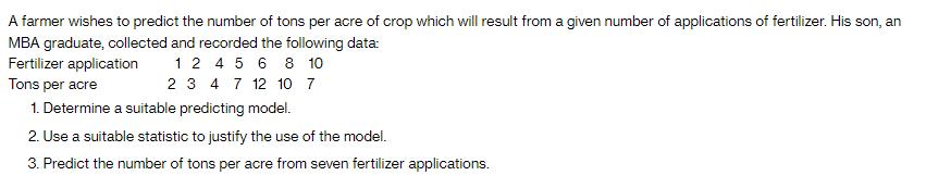 A farmer wishes to predict the number of tons per acre of crop which will result from a given number of