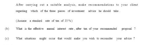 (b) (c) After carrying out a suitable analysis, make recommendations to your client regarding which of the