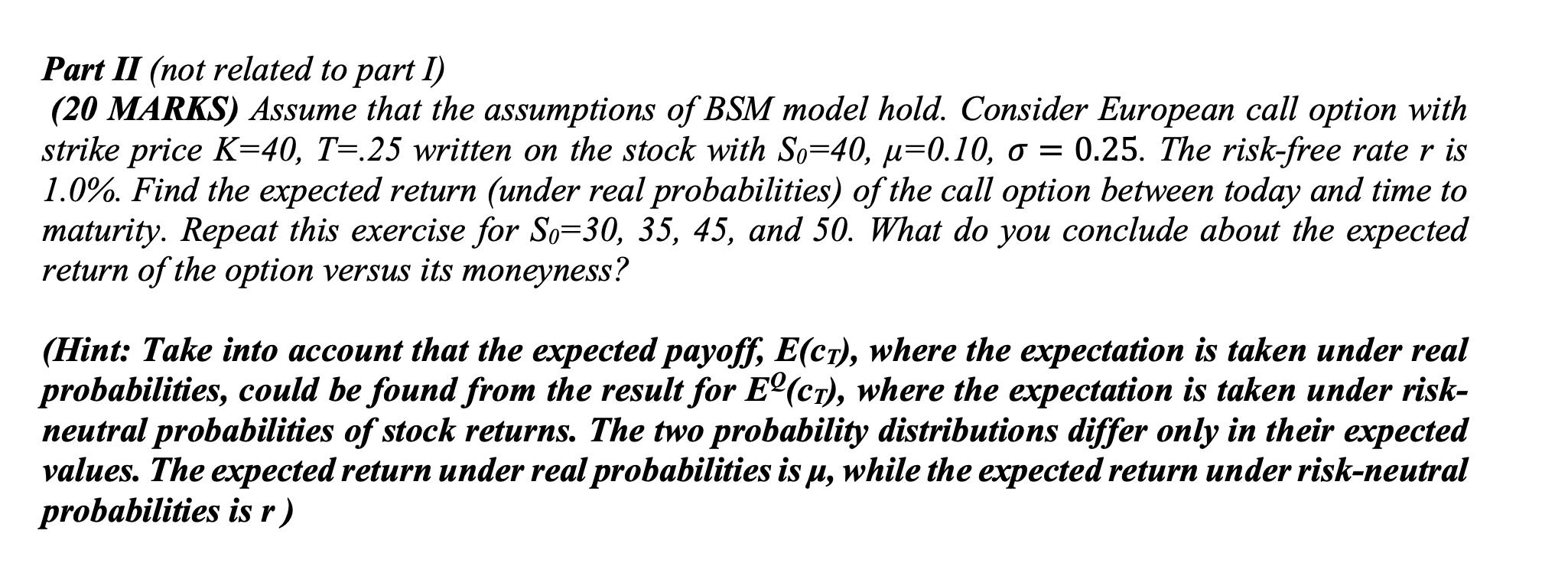 Part II (not related to part I) (20 MARKS) Assume that the assumptions of BSM model hold. Consider European
