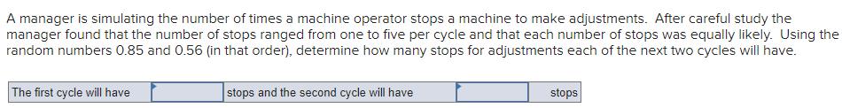 A manager is simulating the number of times a machine operator stops a machine to make adjustments. After