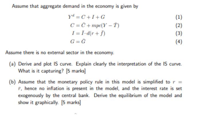 Assume that aggregate demand in the economy is given by yd =C+I+G C=C+mpc(Y-T) I = I-d(r +f) G=G (1) (2) (3)