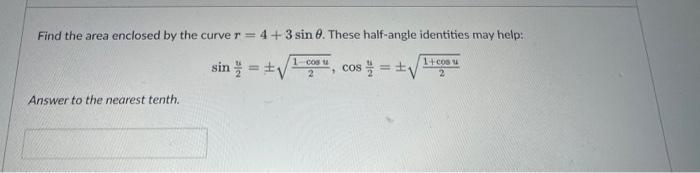 Find the area enclosed by the curve r = 4+3 sin 8. These half-angle identities may help: Answer to the